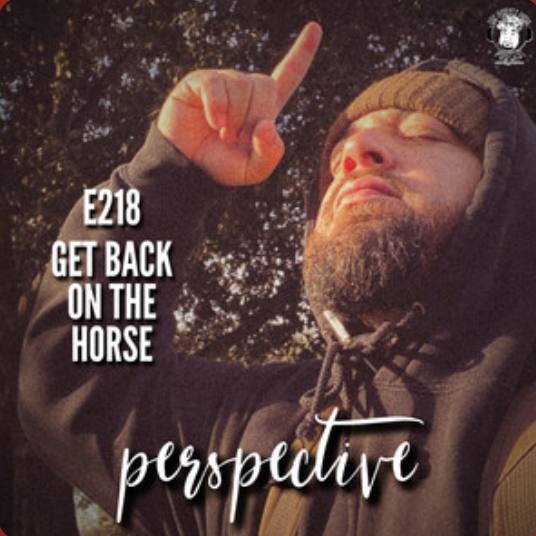 Ep. #218 - Perspective: Get Back on the Horse