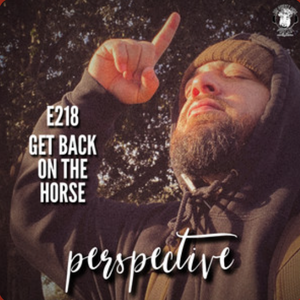 Ep. #218 - Perspective: Get Back on the Horse